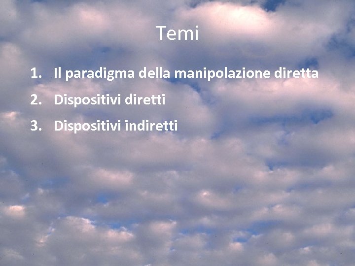 Temi 1. Il paradigma della manipolazione diretta 2. Dispositivi diretti 3. Dispositivi indiretti 