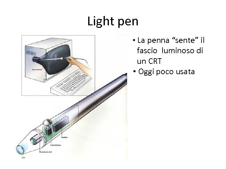 Light pen • La penna “sente” il fascio luminoso di un CRT • Oggi