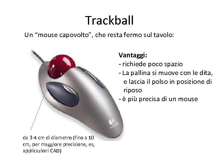 Trackball Un “mouse capovolto”, che resta fermo sul tavolo: Vantaggi: - richiede poco spazio