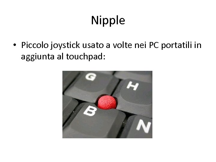 Nipple • Piccolo joystick usato a volte nei PC portatili in aggiunta al touchpad: