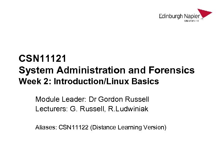 CSN 11121 System Administration and Forensics Week 2: Introduction/Linux Basics Module Leader: Dr Gordon