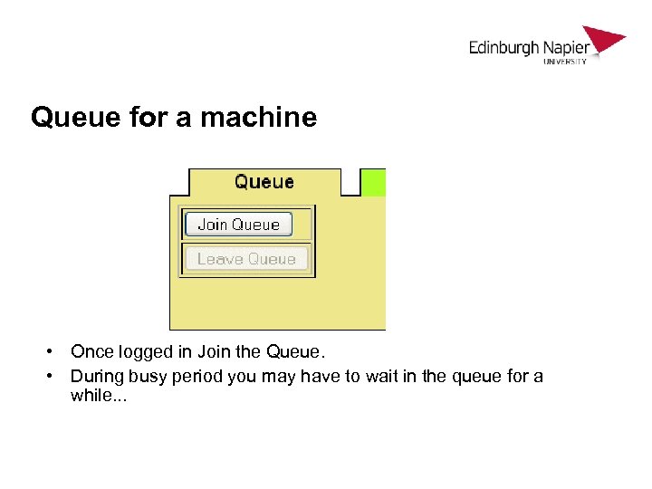 Queue for a machine • Once logged in Join the Queue. • During busy