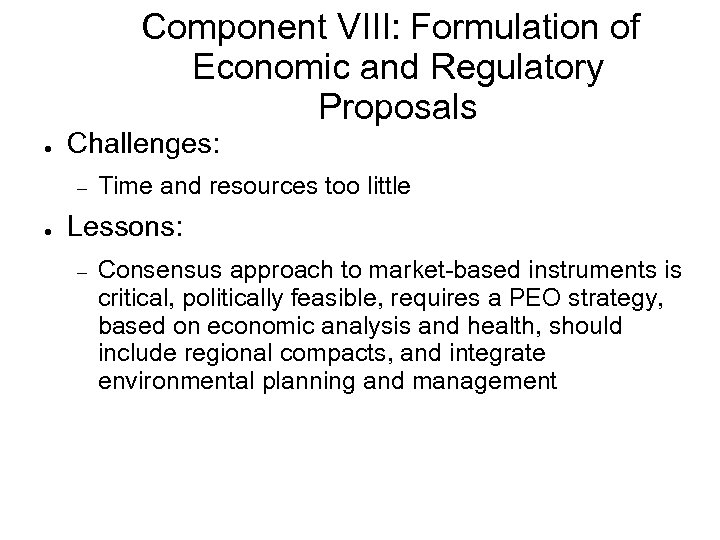 Component VIII: Formulation of Economic and Regulatory Proposals ● Challenges: ● Time and resources