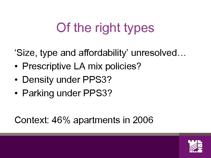 Of the right types ‘Size, type and affordability’ unresolved… • Prescriptive LA mix policies?