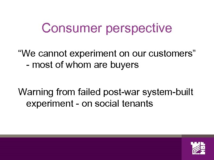 Consumer perspective “We cannot experiment on our customers” - most of whom are buyers