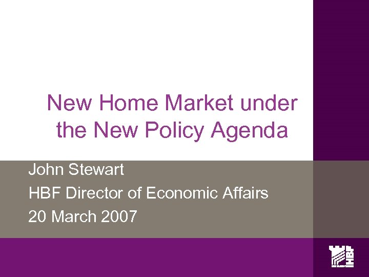 New Home Market under the New Policy Agenda John Stewart HBF Director of Economic