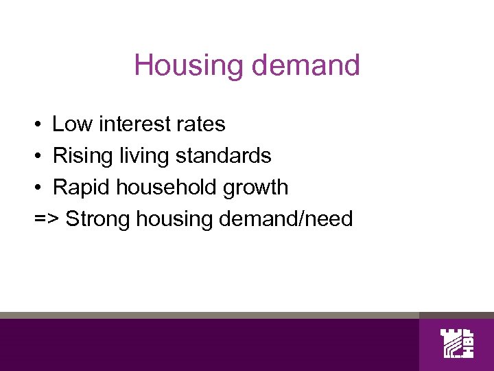 Housing demand • Low interest rates • Rising living standards • Rapid household growth