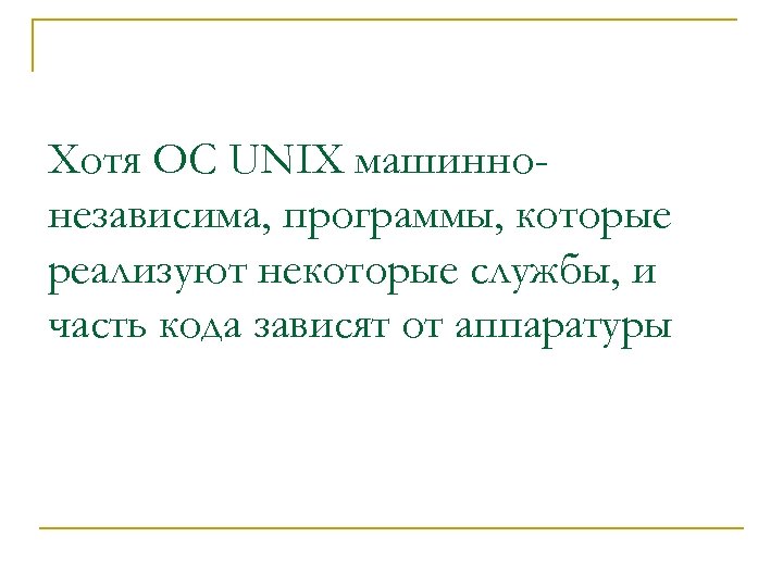 Хотя OC UNIX машиннонезависима, программы, которые реализуют некоторые службы, и часть кода зависят от