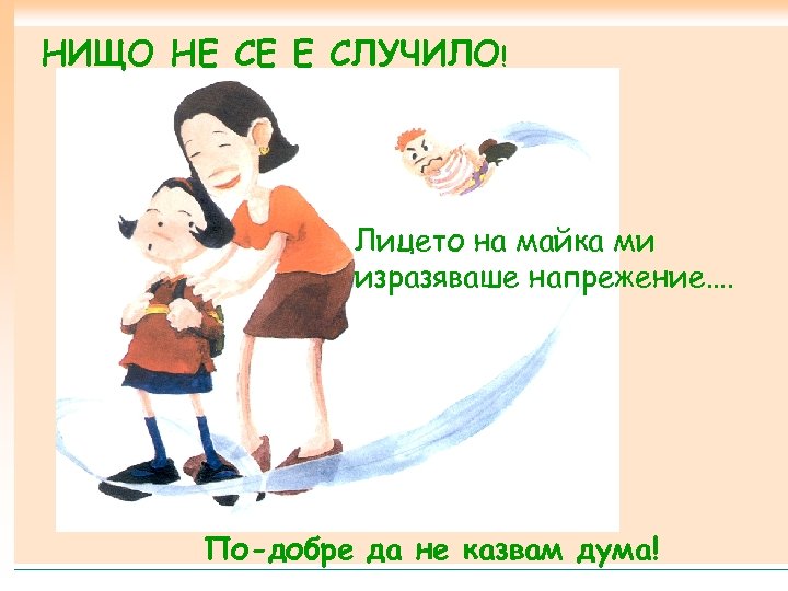 НИЩО НЕ СЕ Е СЛУЧИЛО! Лицето на майка ми изразяваше напрежение…. По-добре да не