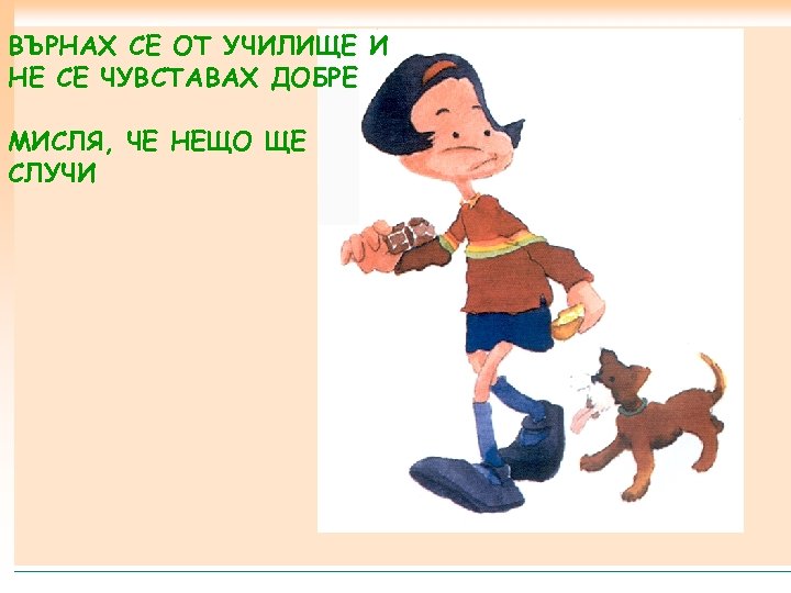 ВЪРНАХ СЕ ОТ УЧИЛИЩЕ И НЕ СЕ ЧУВСТАВАХ ДОБРЕ МИСЛЯ, ЧЕ НЕЩО ЩЕ СЛУЧИ