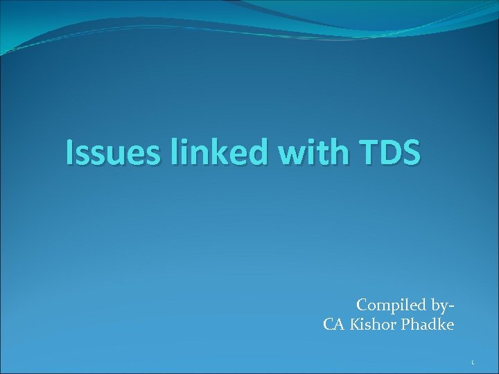 Issues linked with TDS Compiled by. CA Kishor Phadke 1 