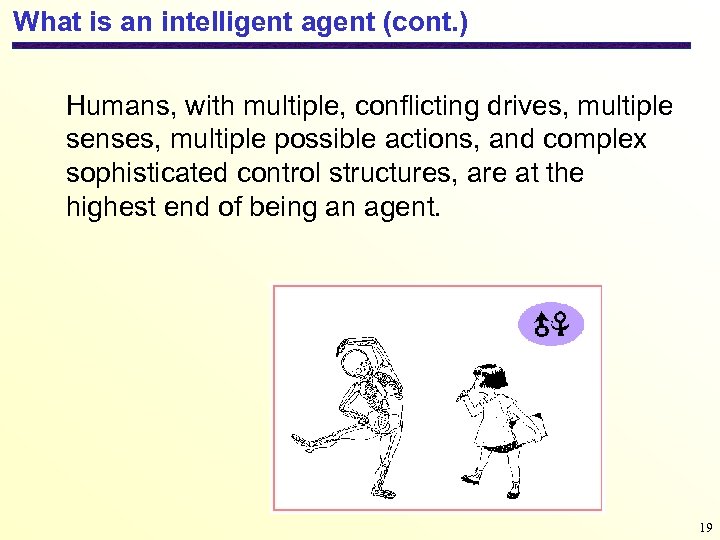 What is an intelligent agent (cont. ) Humans, with multiple, conflicting drives, multiple senses,