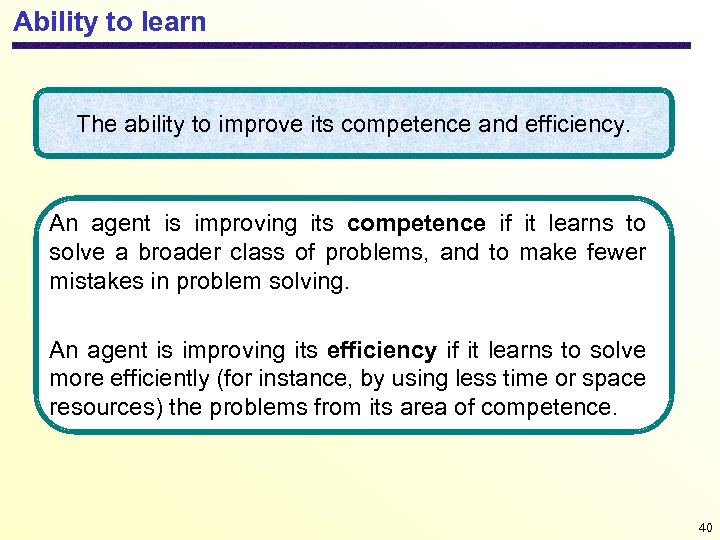 Ability to learn The ability to improve its competence and efficiency. An agent is