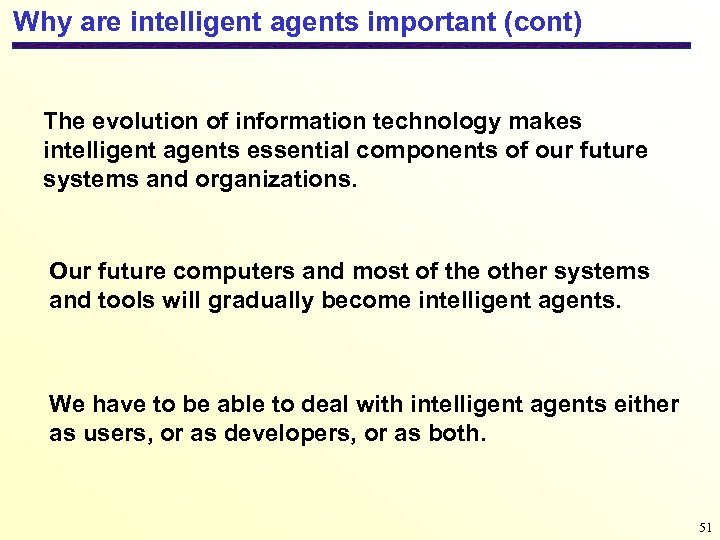 Why are intelligent agents important (cont) The evolution of information technology makes intelligent agents