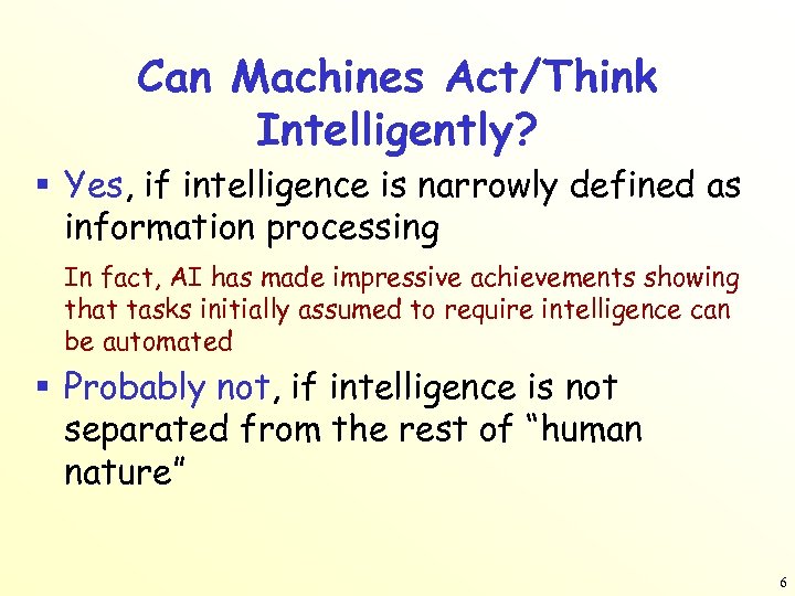 Can Machines Act/Think Intelligently? § Yes, if intelligence is narrowly defined as information processing