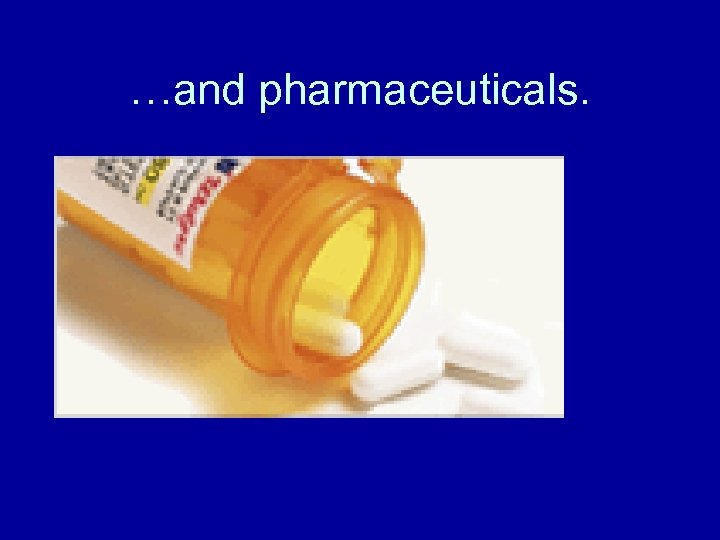 …and pharmaceuticals. 