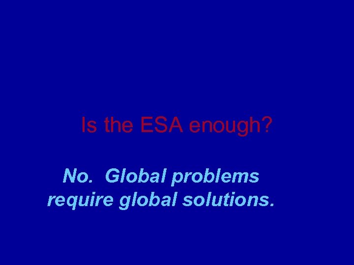 Is the ESA enough? No. Global problems require global solutions. 