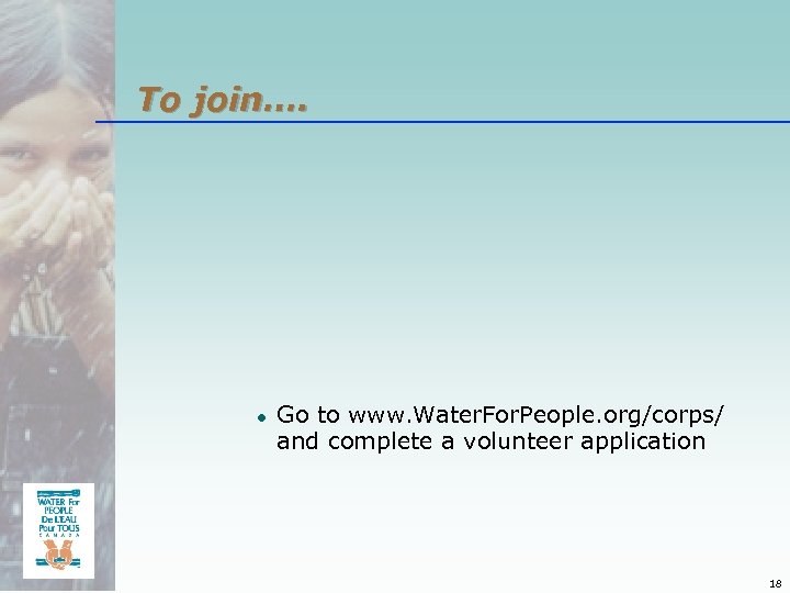 To join…. ● Go to www. Water. For. People. org/corps/ and complete a volunteer
