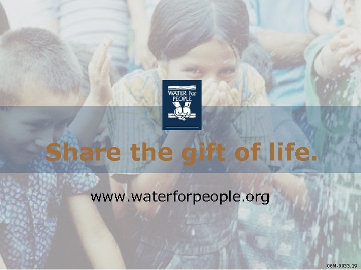 Share the gift of life. www. waterforpeople. org 06 M-0033. 19 