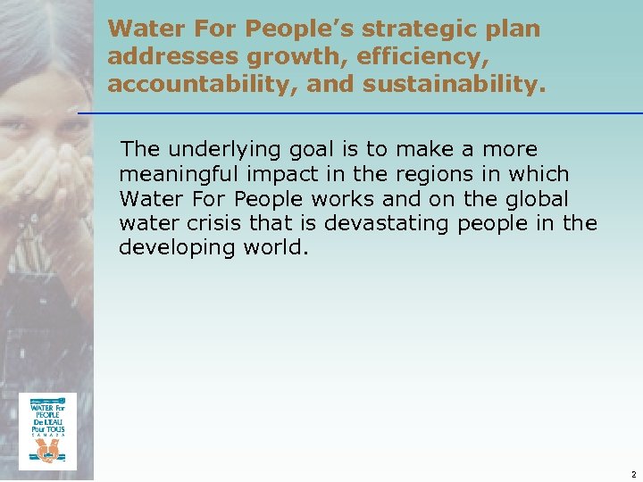 Water For People’s strategic plan addresses growth, efficiency, accountability, and sustainability. The underlying goal