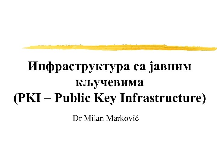 Инфраструктура са јавним кључевима (PKI – Public Key Infrastructure) Dr Milan Marković 