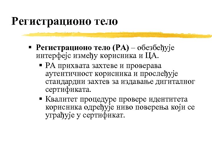 Регистрационо тело (РА) – обезбеђује интерфејс између корисника и ЦА. РА прихвата захтеве и