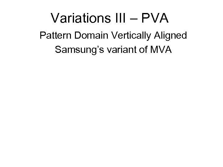 Variations III – PVA Pattern Domain Vertically Aligned Samsung’s variant of MVA 