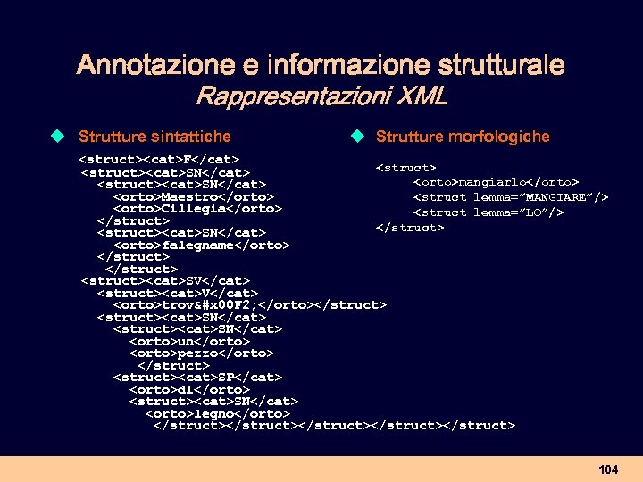 Annotazione e informazione strutturale Rappresentazioni XML u Strutture sintattiche u Strutture morfologiche <struct><cat>F</cat> <struct><cat>SN</cat>