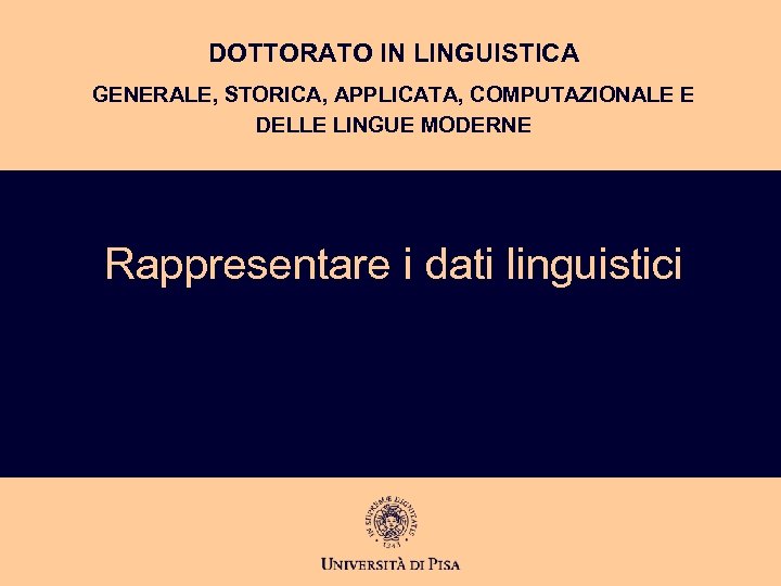 DOTTORATO IN LINGUISTICA GENERALE, STORICA, APPLICATA, COMPUTAZIONALE E DELLE LINGUE MODERNE Rappresentare i dati