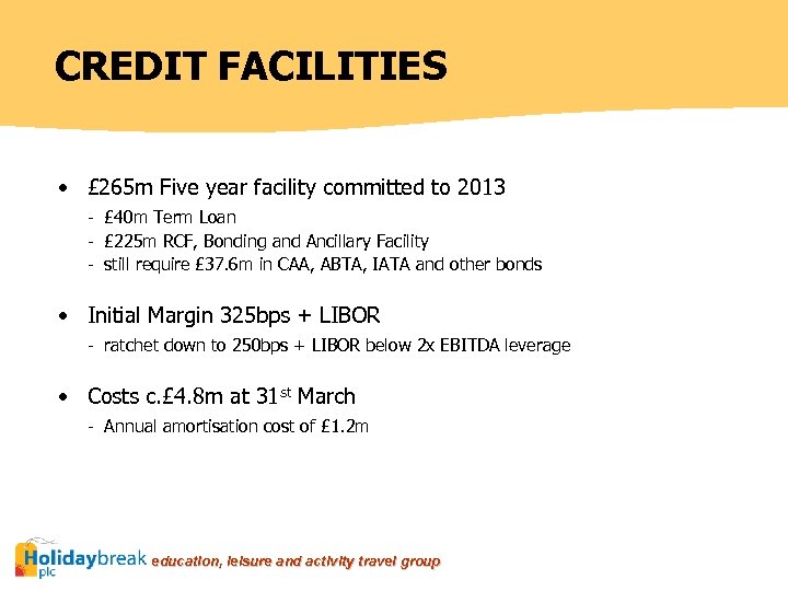 CREDIT FACILITIES • £ 265 m Five year facility committed to 2013 - £