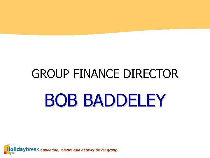GROUP FINANCE DIRECTOR BOB BADDELEY education, leisure and activity travel group 