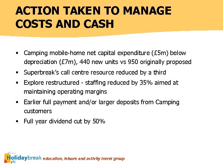 ACTION TAKEN TO MANAGE COSTS AND CASH § Camping mobile-home net capital expenditure (£