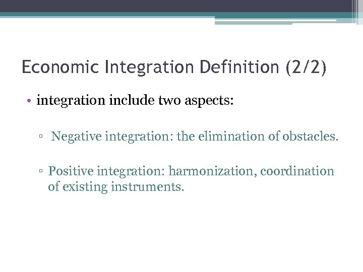 Economic Integration Definition (2/2) • integration include two aspects: ▫ Negative integration: the elimination