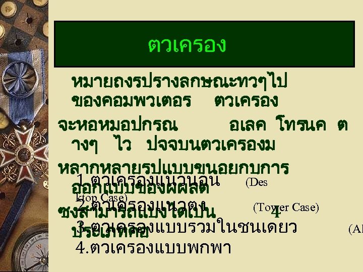 ตวเครอง หมายถงรปรางลกษณะทวๆไป ของคอมพวเตอร ตวเครอง จะหอหมอปกรณ อเลค โทรนค ต างๆ ไว ปจจบนตวเครองม หลากหลายรปแบบขนอยกบการ 1. ตวเครองแนวนอน