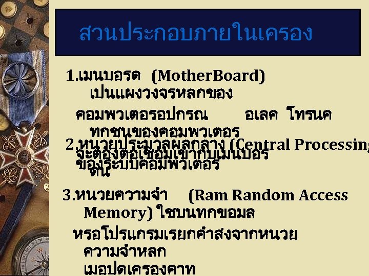 สวนประกอบภายในเครอง 1. เมนบอรด (Mother. Board) เปนแผงวงจรหลกของ คอมพวเตอรอปกรณ อเลค โทรนค ทกชนของคอมพวเตอร 2. หนวยประมวลผลกลาง (Central Processing