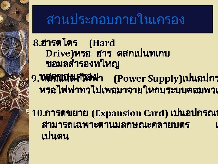 สวนประกอบภายในเครอง 8. ฮารดไดร (Hard Drive)หรอ ฮาร ดสกเปนทเกบ ขอมลสำรองทใหญ 9. ทสดของเครอง หมอแปลงไฟฟา (Power Supply)เปนอปกร หรอไฟฟาทวไปเพอมาจายใหกบระบบคอมพวเ