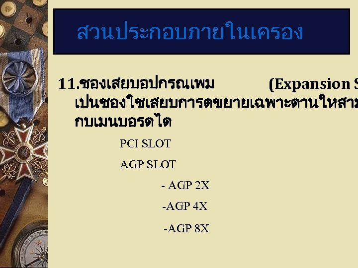 สวนประกอบภายในเครอง 11. ชองเสยบอปกรณเพม (Expansion S เปนชองใชเสยบการดขยายเฉพาะดานใหสาม กบเมนบอรดได PCI SLOT AGP SLOT - AGP 2