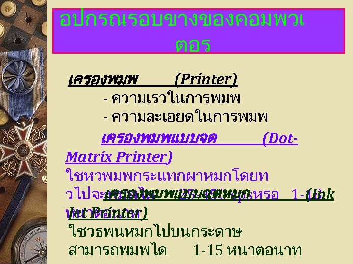 อปกรณรอบขางของคอมพวเ ตอร เครองพมพ (Printer) - ความเรวในการพมพ - ความละเอยดในการพมพ เครองพมพแบบจด (Dot. Matrix Printer) ใชหวพมพกระแทกผาหมกโดยท เครองพมพแบบฉดหมก