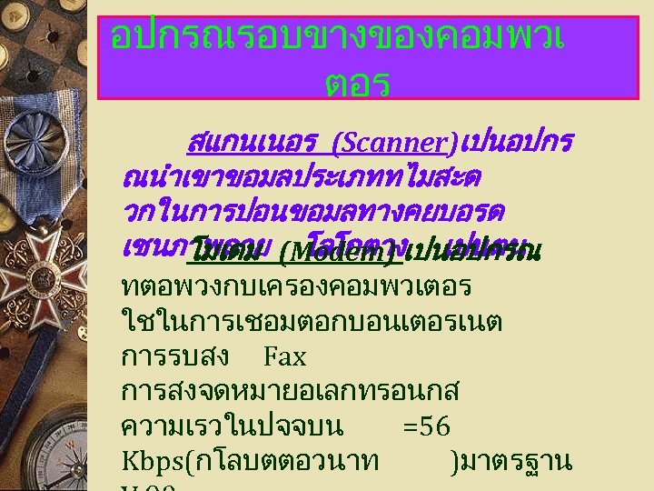 อปกรณรอบขางของคอมพวเ ตอร สแกนเนอร (Scanner)เปนอปกร ณนำเขาขอมลประเภททไมสะด วกในการปอนขอมลทางคยบอรด เชนภาพถาย (Modem) เปนอปกรณ โมเดม โลโกตาง เปนตน ทตอพวงกบเครองคอมพวเตอร ใชในการเชอมตอกบอนเตอรเนต