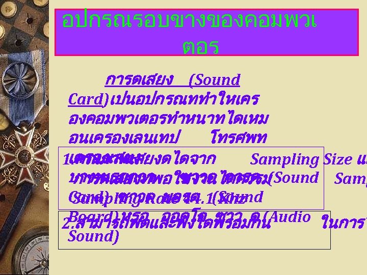 อปกรณรอบขางของคอมพวเ ตอร การดเสยง (Sound Card)เปนอปกรณททำใหเคร องคอมพวเตอรทำหนาทไดเหม อนเครองเลนเทป โทรศพท เครองเสยง 1. คณภาพเสยงดไดจาก Sampling Size แล