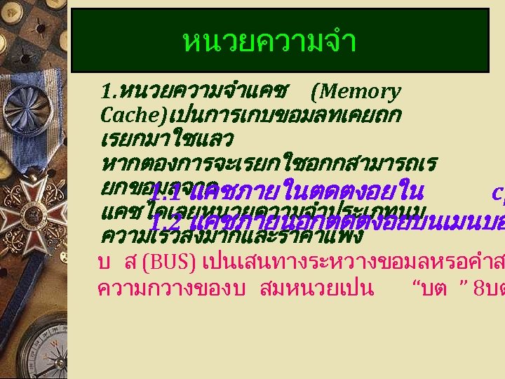 หนวยความจำ 1. หนวยความจำแคช (Memory Cache)เปนการเกบขอมลทเคยถก เรยกมาใชแลว หากตองการจะเรยกใชอกกสามารถเร ยกขอมลจาก 1. 1 แคชภายในตดตงอยใน cp แคชไดเลยหนวยความจำประเภทนม 1.