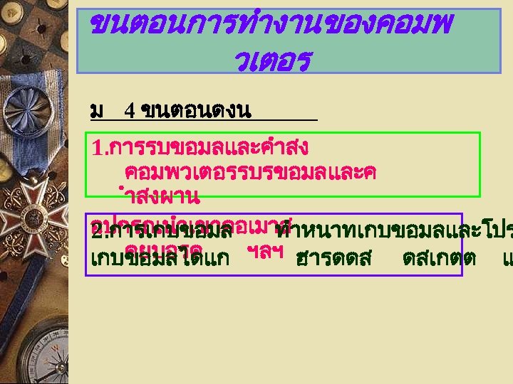 ขนตอนการทำงานของคอมพ วเตอร ม 4 ขนตอนดงน 1. การรบขอมลและคำสง คอมพวเตอรรบรขอมลและค ำสงผาน อปกรณนำเขาคอเมาส 2. การเกบขอมล ทำหนาทเกบขอมลและโปร คยบอรด