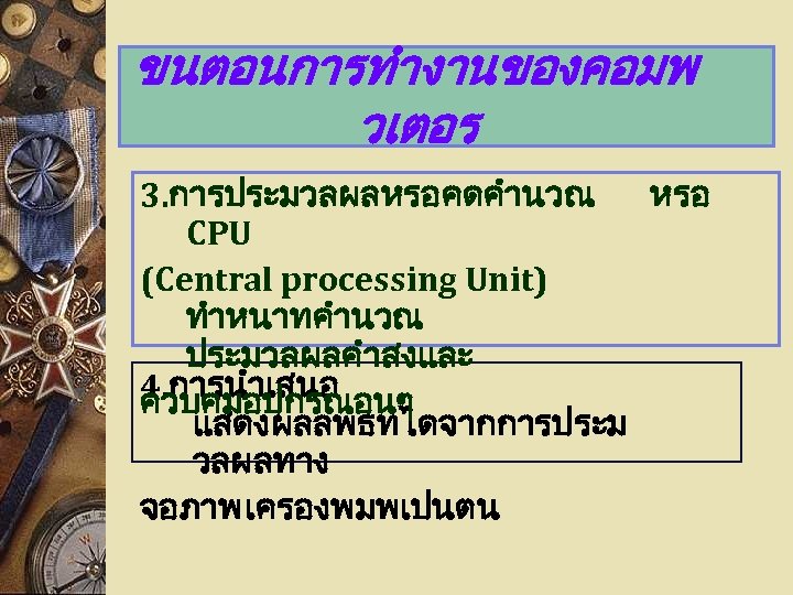 ขนตอนการทำงานของคอมพ วเตอร 3. การประมวลผลหรอคดคำนวณ หรอ CPU (Central processing Unit) ทำหนาทคำนวณ ประมวลผลคำสงและ 4. การนำเสนอ ควบคมอปกรณอนๆ