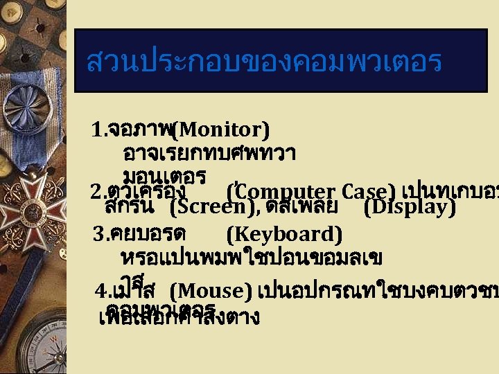 สวนประกอบของคอมพวเตอร 1. จอภาพ(Monitor) อาจเรยกทบศพทวา มอนเตอร , 2. ตวเครอง (Computer Case) เปนทเกบอป สกรน (Screen), ดสเพลย