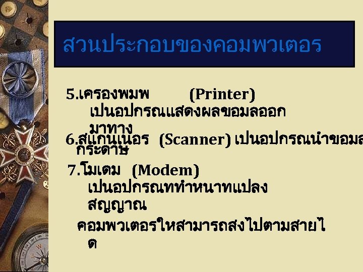 สวนประกอบของคอมพวเตอร 5. เครองพมพ (Printer) เปนอปกรณแสดงผลขอมลออก มาทาง 6. สแกนเนอร (Scanner) เปนอปกรณนำขอมล กระดาษ 7. โมเดม (Modem)