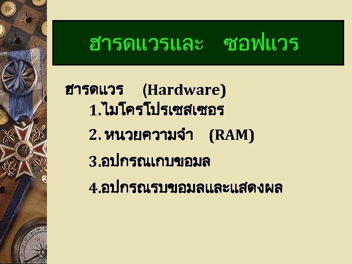 ฮารดแวรและ ซอฟแวร ฮารดแวร (Hardware) 1. ไมโครโปรเซสเซอร 2. หนวยความจำ (RAM) 3. อปกรณเกบขอมล 4. อปกรณรบขอมลและแสดงผล 