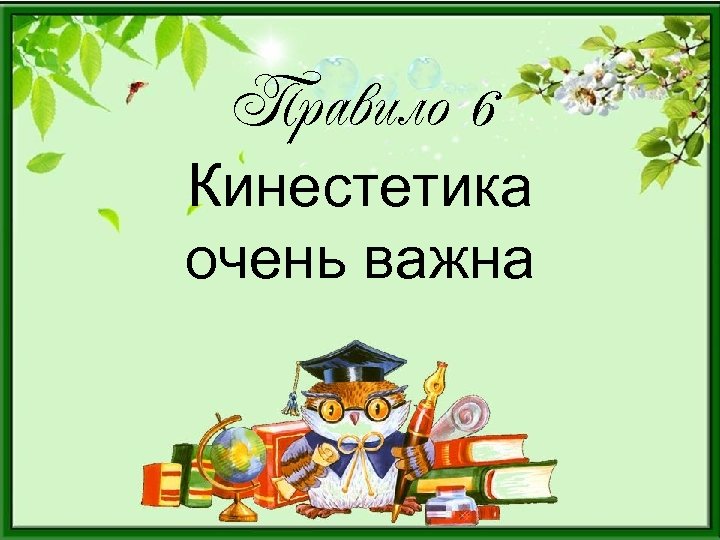 Правило 6 Кинестетика очень важна 