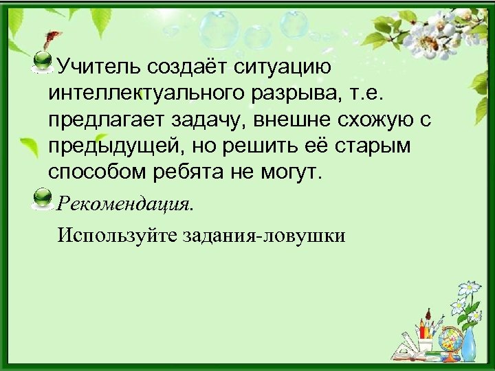 Учитель создаёт ситуацию интеллектуального разрыва, т. е. предлагает задачу, внешне схожую с предыдущей, но