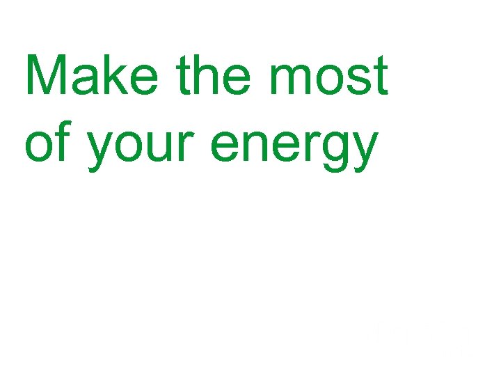 Make the most of your energy 