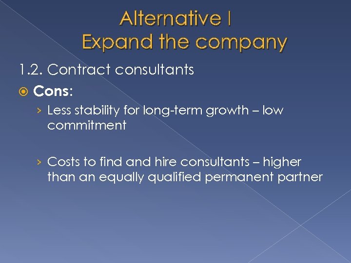 Alternative I Expand the company 1. 2. Contract consultants Cons: › Less stability for